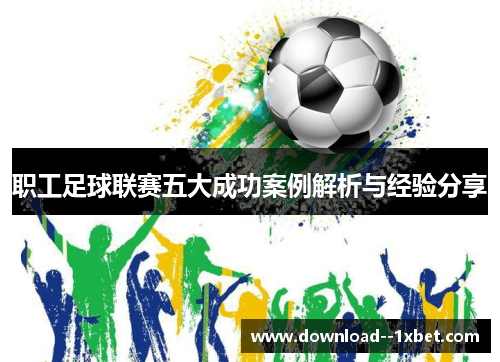 职工足球联赛五大成功案例解析与经验分享 职工足球联赛五大成功案例解析与经验分享