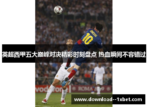 英超西甲五大巅峰对决精彩时刻盘点 热血瞬间不容错过 英超西甲五大巅峰对决精彩时刻盘点 热血瞬间不容错过