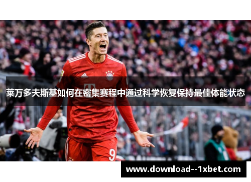 莱万多夫斯基如何在密集赛程中通过科学恢复保持最佳体能状态 莱万多夫斯基如何在密集赛程中通过科学恢复保持最佳体能状态
