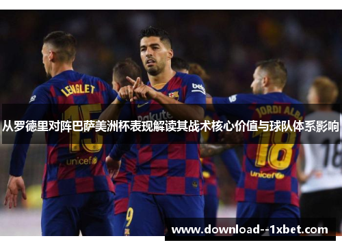 从罗德里对阵巴萨美洲杯表现解读其战术核心价值与球队体系影响 从罗德里对阵巴萨美洲杯表现解读其战术核心价值与球队体系影响