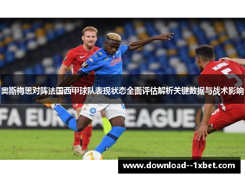 奥斯梅恩对阵法国西甲球队表现状态全面评估解析关键数据与战术影响 奥斯梅恩对阵法国西甲球队表现状态全面评估解析关键数据与战术影响