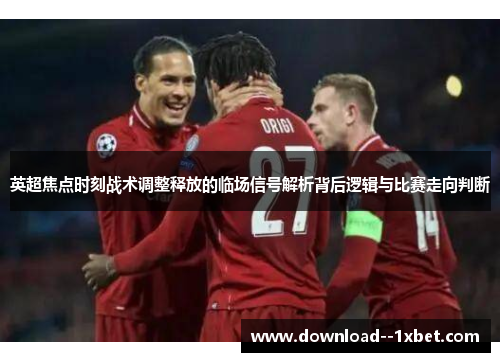 英超焦点时刻战术调整释放的临场信号解析背后逻辑与比赛走向判断 英超焦点时刻战术调整释放的临场信号解析背后逻辑与比赛走向判断