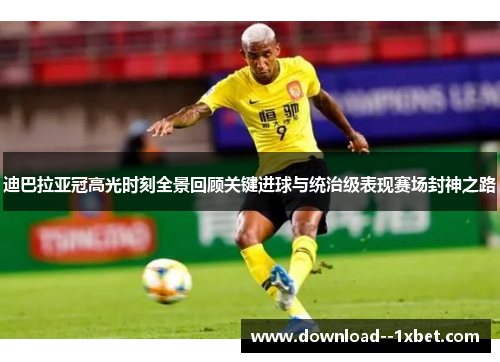 迪巴拉亚冠高光时刻全景回顾关键进球与统治级表现赛场封神之路 迪巴拉亚冠高光时刻全景回顾关键进球与统治级表现赛场封神之路