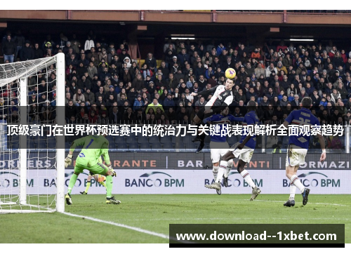 顶级豪门在世界杯预选赛中的统治力与关键战表现解析全面观察趋势