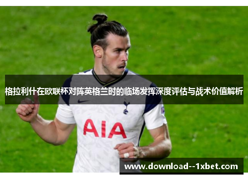 格拉利什在欧联杯对阵英格兰时的临场发挥深度评估与战术价值解析 格拉利什在欧联杯对阵英格兰时的临场发挥深度评估与战术价值解析