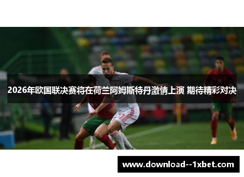 2026年欧国联决赛将在荷兰阿姆斯特丹激情上演 期待精彩对决 2026年欧国联决赛将在荷兰阿姆斯特丹激情上演 期待精彩对决