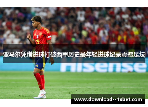 亚马尔凭借进球打破西甲历史最年轻进球纪录震撼足坛 亚马尔凭借进球打破西甲历史最年轻进球纪录震撼足坛