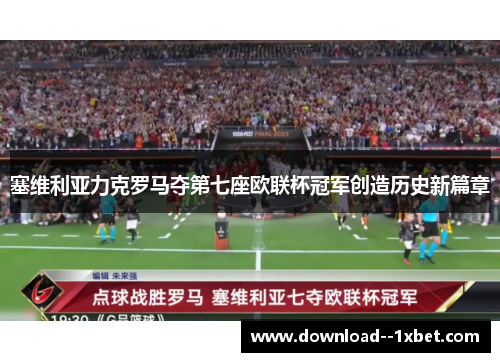 塞维利亚力克罗马夺第七座欧联杯冠军创造历史新篇章 塞维利亚力克罗马夺第七座欧联杯冠军创造历史新篇章