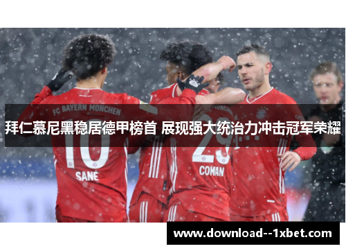 拜仁慕尼黑稳居德甲榜首 展现强大统治力冲击冠军荣耀