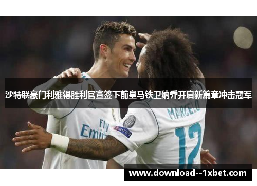 沙特联豪门利雅得胜利官宣签下前皇马铁卫纳乔开启新篇章冲击冠军 沙特联豪门利雅得胜利官宣签下前皇马铁卫纳乔开启新篇章冲击冠军