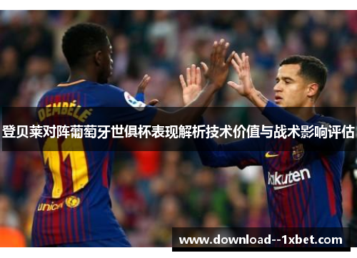 登贝莱对阵葡萄牙世俱杯表现解析技术价值与战术影响评估 登贝莱对阵葡萄牙世俱杯表现解析技术价值与战术影响评估
