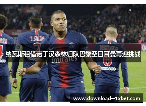 纳瓦斯租借诺丁汉森林归队巴黎圣日耳曼再迎挑战