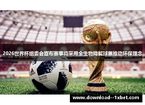 2026世界杯组委会宣布赛事将采用全生物降解球票推动环保理念