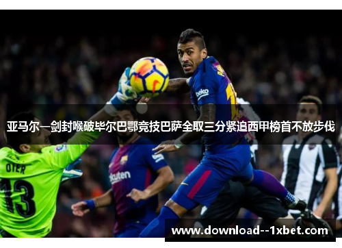 亚马尔一剑封喉破毕尔巴鄂竞技巴萨全取三分紧追西甲榜首不放步伐