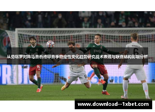 从劳塔罗对阵马赛看德甲赛季稳定性变化趋势研究战术表现与联赛结构影响分析