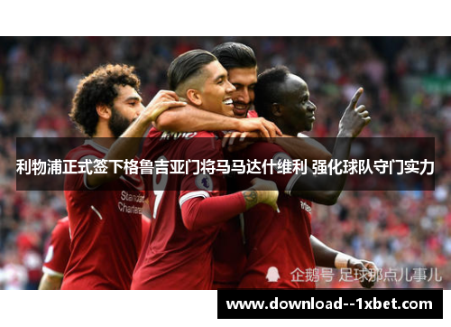 利物浦正式签下格鲁吉亚门将马马达什维利 强化球队守门实力