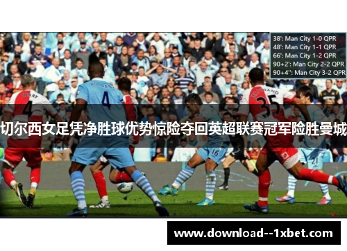 切尔西女足凭净胜球优势惊险夺回英超联赛冠军险胜曼城