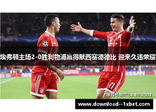 埃弗顿主场2-0胜利物浦赢得默西塞德德比 迎来久违荣耀