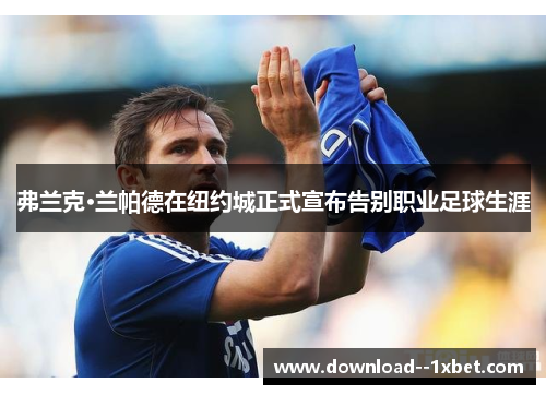 弗兰克·兰帕德在纽约城正式宣布告别职业足球生涯