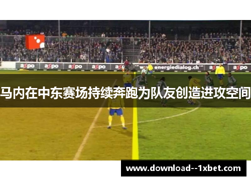 马内在中东赛场持续奔跑为队友创造进攻空间