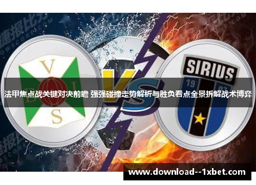 法甲焦点战关键对决前瞻 强强碰撞走势解析与胜负看点全景拆解战术博弈