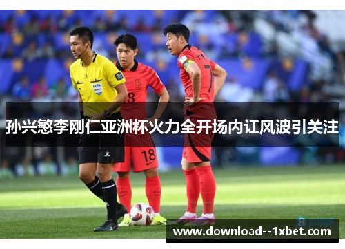 孙兴慜李刚仁亚洲杯火力全开场内讧风波引关注 孙兴慜李刚仁亚洲杯火力全开场内讧风波引关注