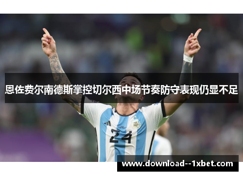 恩佐费尔南德斯掌控切尔西中场节奏防守表现仍显不足 恩佐费尔南德斯掌控切尔西中场节奏防守表现仍显不足