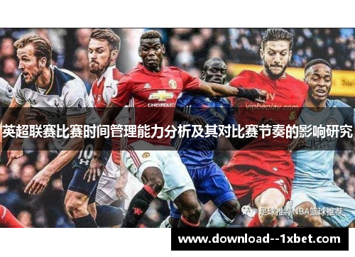 英超联赛比赛时间管理能力分析及其对比赛节奏的影响研究 英超联赛比赛时间管理能力分析及其对比赛节奏的影响研究