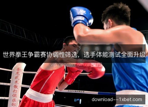 世界拳王争霸赛协调性筛选，选手体能测试全面升级